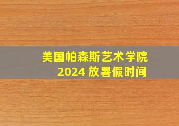 美国帕森斯艺术学院2024 放暑假时间